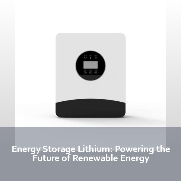 Energy Storage Lithium: Powering the Future of Renewable Energy